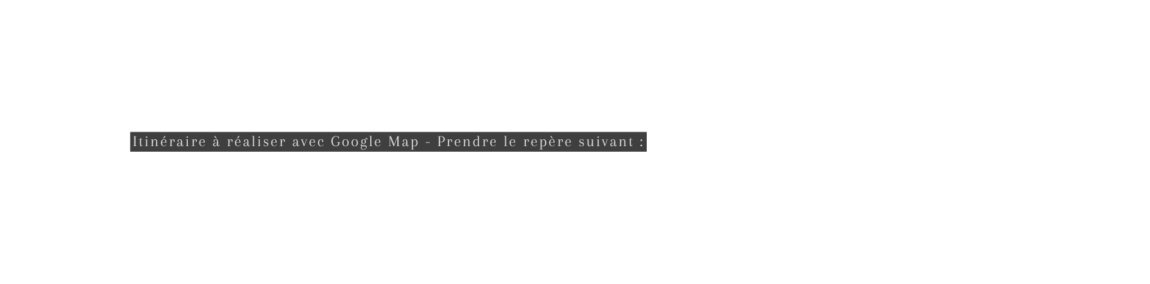 Itinéraire à réaliser avec Google Map Prendre le repère suivant