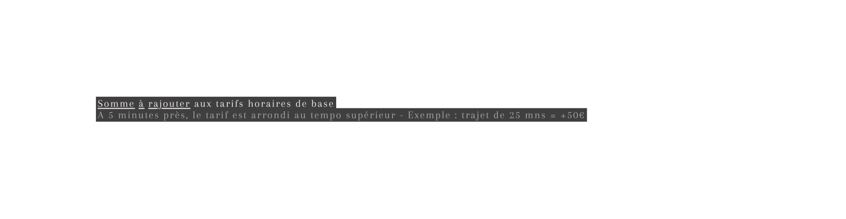 Somme à rajouter aux tarifs horaires de base A 5 minutes près le tarif est arrondi au tempo supérieur Exemple trajet de 25 mns 50